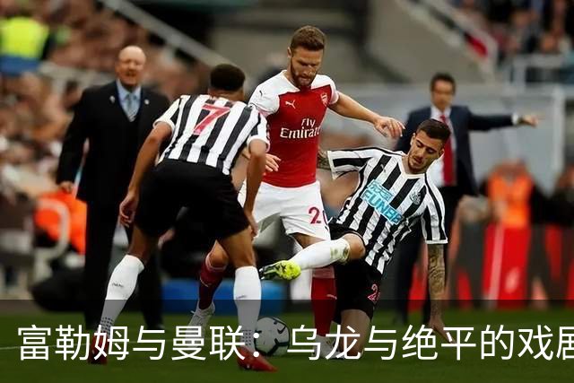富勒姆与曼联：乌龙与绝平的戏剧之夜